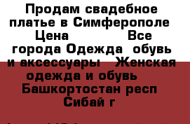  Продам свадебное платье в Симферополе › Цена ­ 25 000 - Все города Одежда, обувь и аксессуары » Женская одежда и обувь   . Башкортостан респ.,Сибай г.